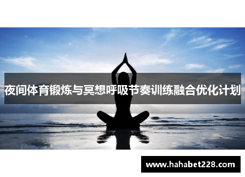 夜间体育锻炼与冥想呼吸节奏训练融合优化计划